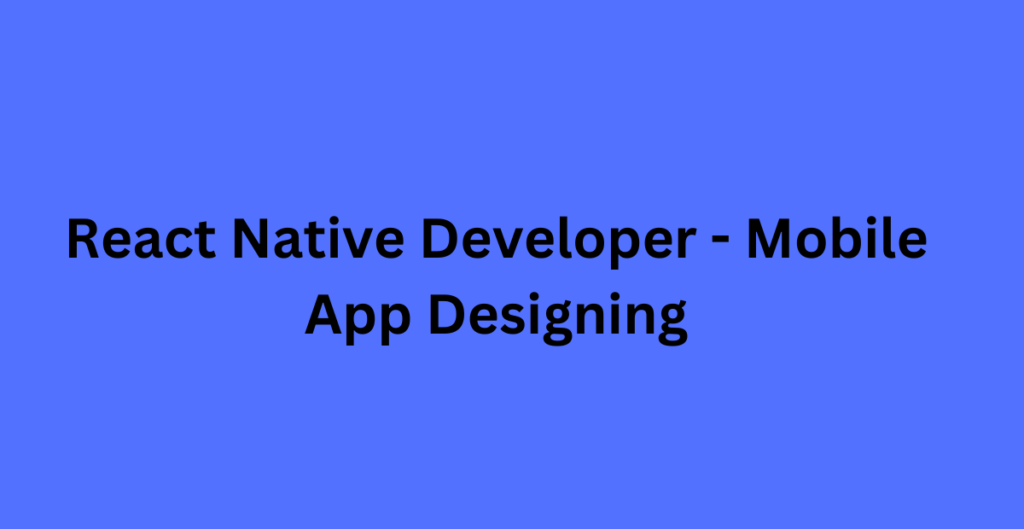 React Native Developer – Mobile App Designing React Native Developer Mobile App Designing